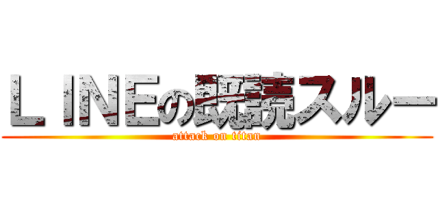 ＬＩＮＥの既読スルー (attack on titan)