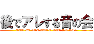 後でアレする音の会 (ATO DE ARE SURU OTO NO KAI)