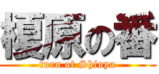 榎原の番 (turn of Shinya)