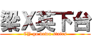 梁Ｘ英下台 (CY go down stairs)