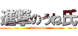 進撃のうね氏 (kimoota)