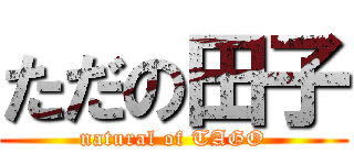 ただの田子 (natural of TAGO)