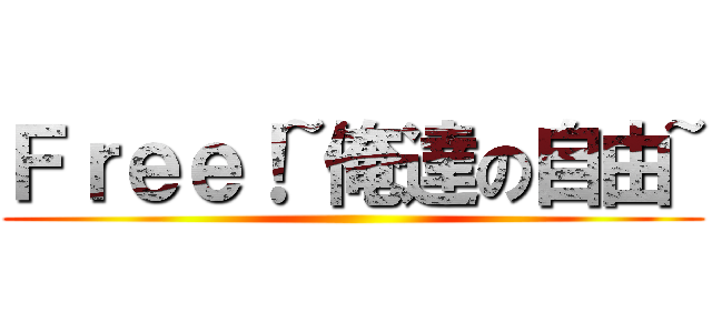 Ｆｒｅｅ！~俺達の自由~ ()
