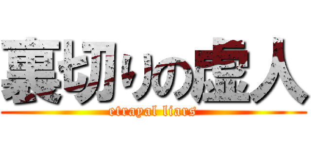 裏切りの虚人 (etrayal liars)