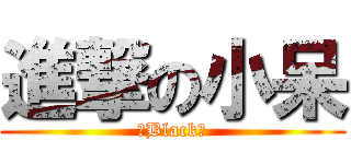 進撃の小呆 (ゞBlack♥)