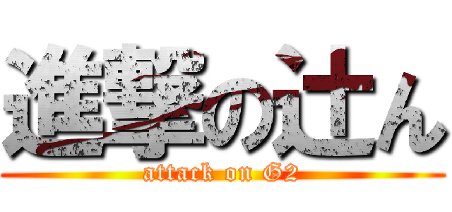 進撃の辻ん (attack on G2)