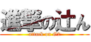 進撃の辻ん (attack on G2)