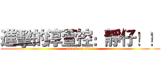 進擊的淳萱控：靜仔！！ (attack on titan)