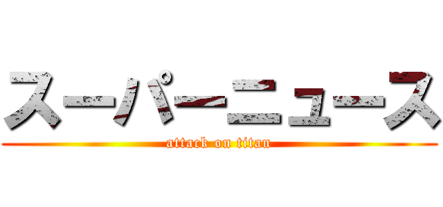 スーパーニュース (attack on titan)
