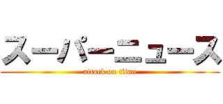 スーパーニュース (attack on titan)
