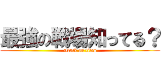 最強の戦場知ってる？ (attack on titan)