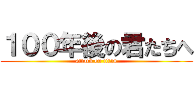 １００年後の君たちへ (attack on titan)