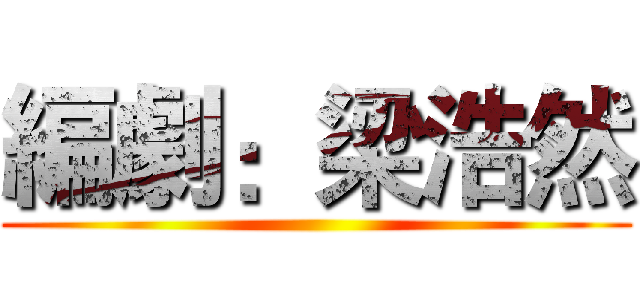 編劇：梁浩然 ()