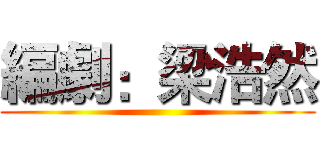 編劇：梁浩然 ()