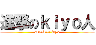 進撃のｋｉｙｏ人 (attack on kiyo)