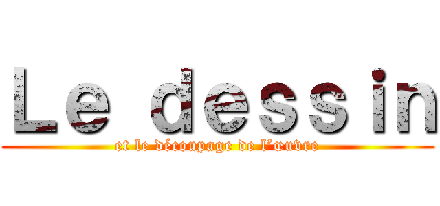Ｌｅ ｄｅｓｓｉｎ (et le découpage de l’œuvre)