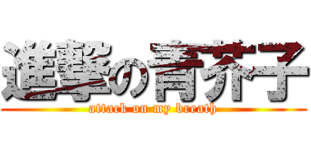 進撃の青芥子 (attack on my breath)