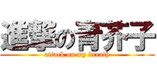 進撃の青芥子 (attack on my breath)
