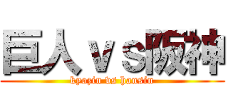 巨人ｖｓ阪神 (kyozin vs hansin)