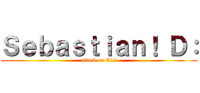 Ｓｅｂａｓｔｉａｎ！ Ｄ： (attack on Ciel)