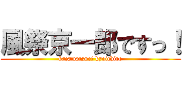 風祭京一郎ですっ！ (kazamatsuri kyoichiro)