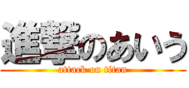 進撃のあいう (attack on titan)