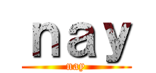 ｎａｙ (nay)