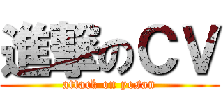 進撃のＣＶ (attack on yosan)