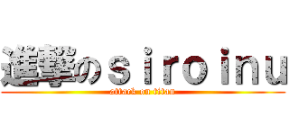 進撃のｓｉｒｏｉｎｕ (attack on titan)