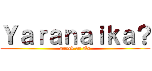 Ｙａｒａｎａｉｋａ？ (attack on abe)