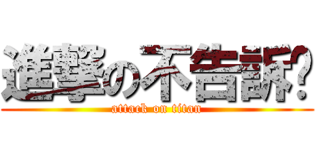 進撃の不告訴你 (attack on titan)