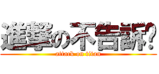 進撃の不告訴你 (attack on titan)