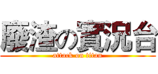 廢渣の實況台 (attack on titan)