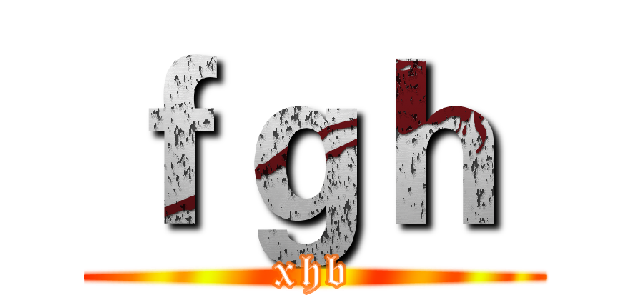 ｆｇｈ  (xhb)