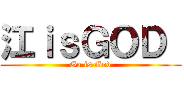 江ｉｓＧＯＤ  (Go is God)