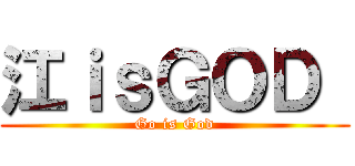 江ｉｓＧＯＤ  (Go is God)