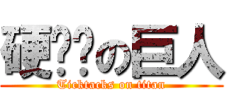 硬梆梆の巨人 (Ticktacks on titan)