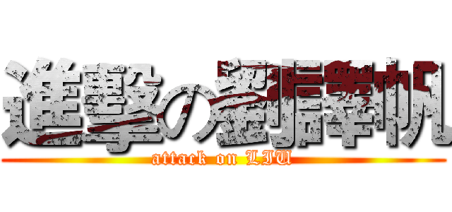 進擊の劉譯帆 (attack on LIU)
