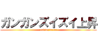 ガンガンズイズイ上昇 (making dream)