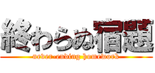 終わらぬ宿題 (never-ending homework)