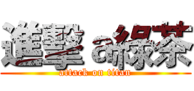 進擊ａ綠茶 (attack on titan)
