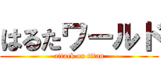 はるたワールド (attack on titan)