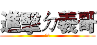 進擊ㄉ羲哥 (嘿嘿)