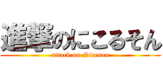 進撃のにこるそん (attack on Nicrson)