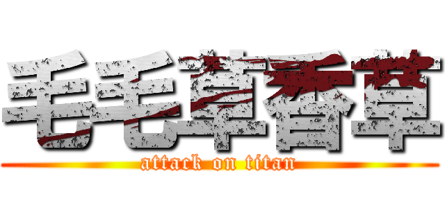 毛毛草香草 (attack on titan)