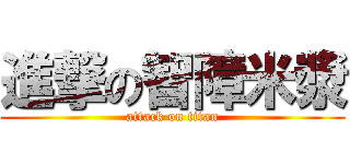 進撃の智障米漿 (attack on titan)