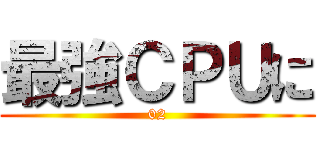 最強ＣＰＵに (02)