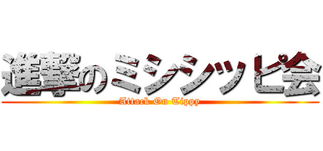 進撃のミシシッピ会 (Attack On Tippy)