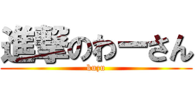 進撃のわーさん (kuzu)