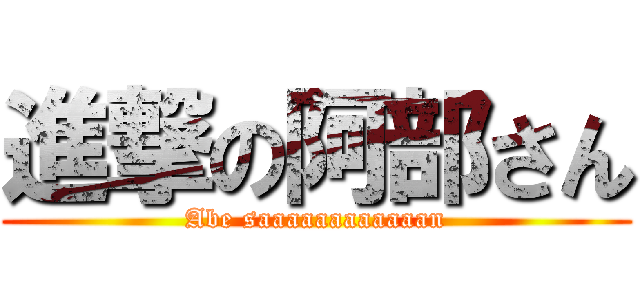 進撃の阿部さん (Abe saaaaaaaaaaaan)